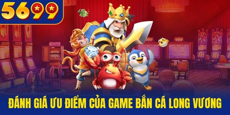 Đánh giá ưu điểm của game Bắn Cá Long Vương