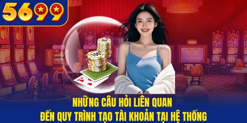 Những câu hỏi liên quan đến quy trình tạo tài khoản tại hệ thống